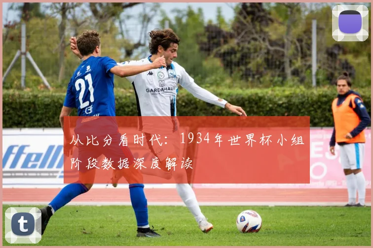 从比分看时代：1934年世界杯小组阶段数据深度解读
