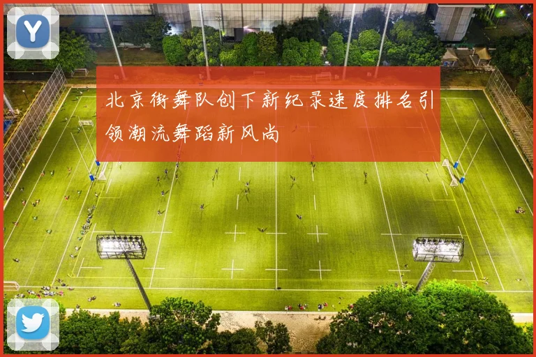 北京街舞队创下新纪录速度排名引领潮流舞蹈新风尚