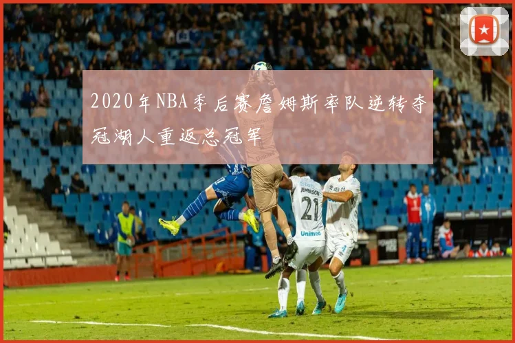 2020年NBA季后赛詹姆斯率队逆转夺冠湖人重返总冠军
