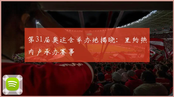 第31届奥运会举办地揭晓：里约热内卢承办赛事