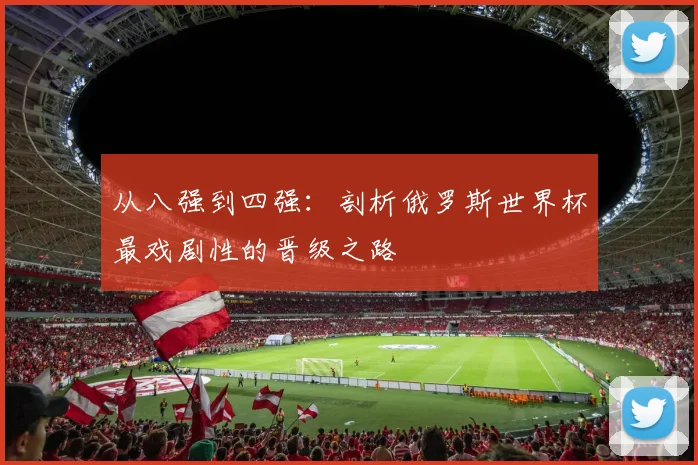 从八强到四强：剖析俄罗斯世界杯最戏剧性的晋级之路