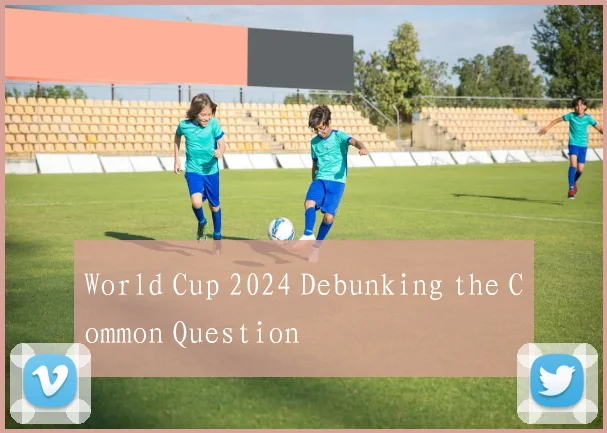 World Cup 2024 Debunking the Common Question